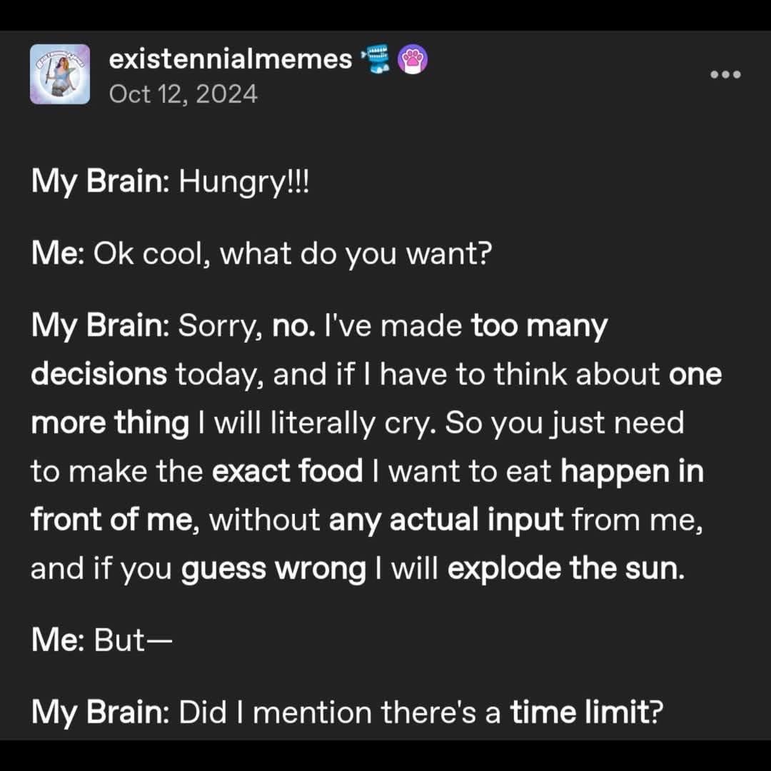 My brain telling me I'm hungry but also that I've made too many decisions to pick anything.