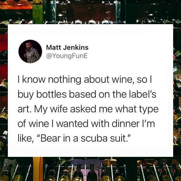This guy buys wine based on the label art and his wife asked what type he wanted, so he said 'bear in a scuba suit'. LOL.