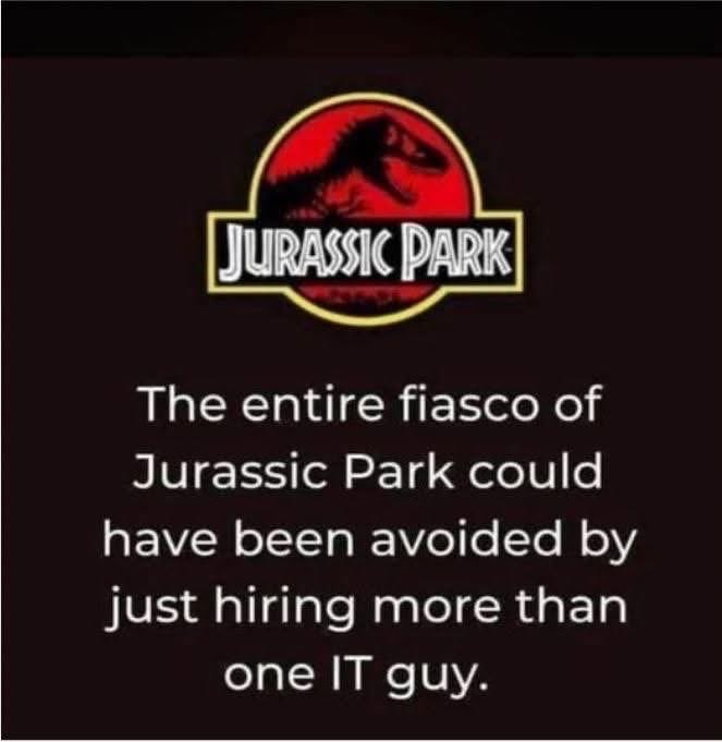 When you realize hiring one IT guy for Jurassic Park was the real disaster