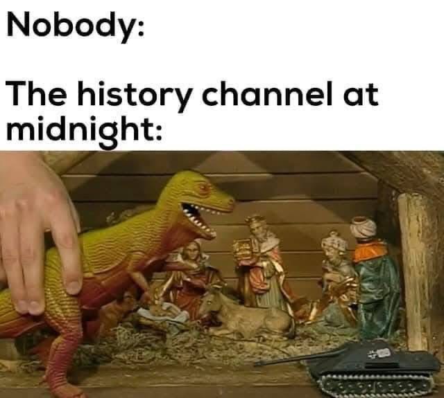 The history channel at midnight really be like: "What if Jesus was born during a dinosaur invasion and a tank battle?"