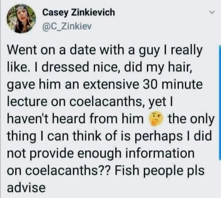 My date didn't text back so I guess I should've given him a 45 minute lecture on coelacanths instead?