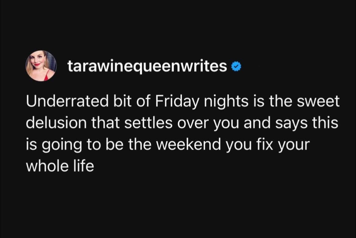 Ah yes, the Friday night delusion that THIS is the weekend I'll finally fix my life.