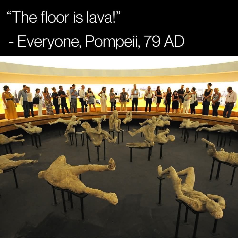 When you forget the floor is lava and it's actually Mount Vesuvius erupting