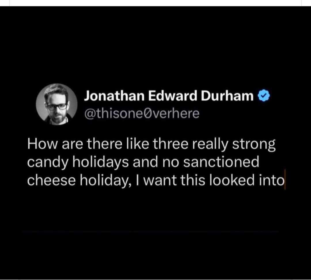 My biggest complaint is that we have so many candy holidays but no official cheese holiday. Someone needs to fix this, stat.