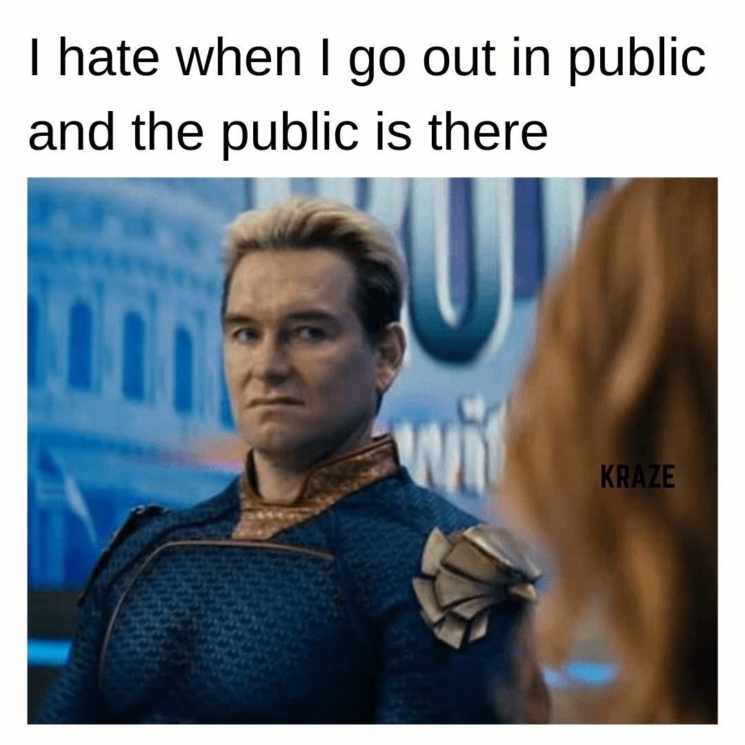 Ugh, I hate it when I go out and there's actually people there