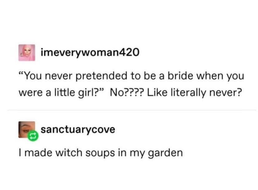 Some people pretended to be brides, others were out here making witch soups in the garden.