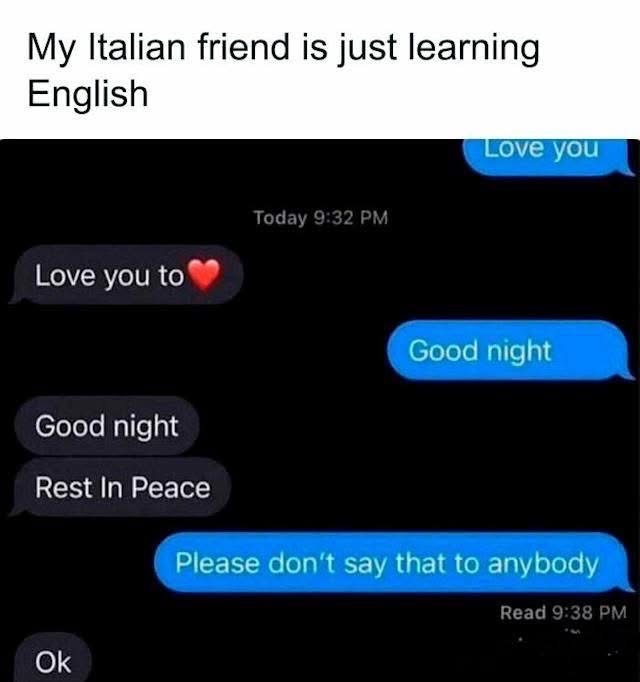 When your Italian friend is learning English and says goodnight like it's a funeral service.