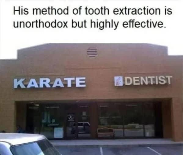 When the dentist also teaches karate. That's gonna hurt.