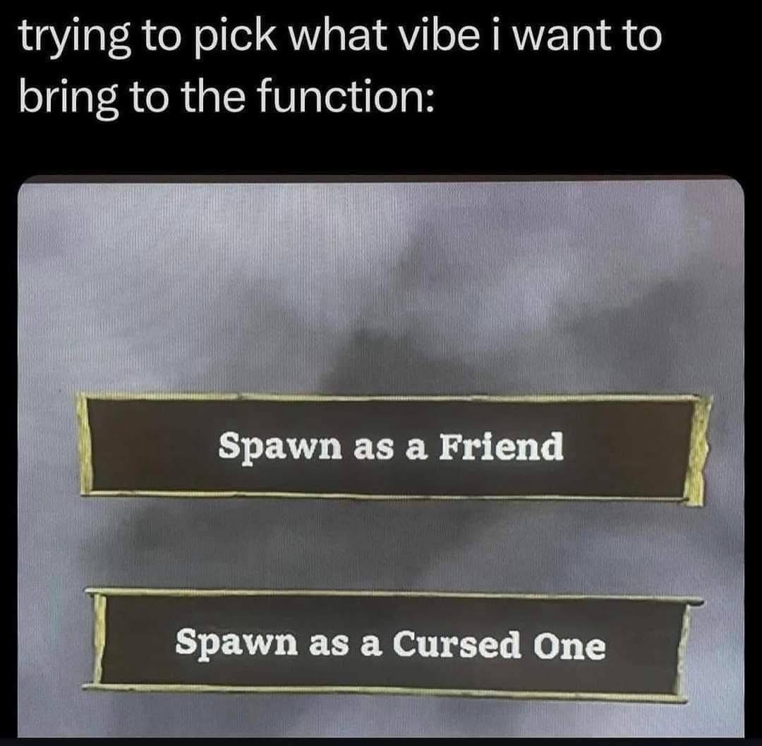 Trying to figure out if I should be the nice one or the chaotic one at the party