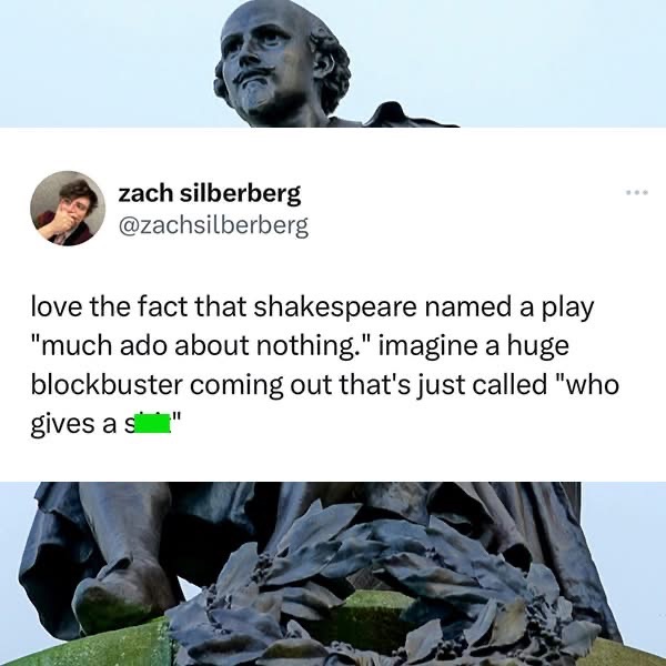 Shakespeare named a play 'much ado about nothing' and this tweet points out that a modern blockbuster with that attitude would just be called 'who gives a shit'
