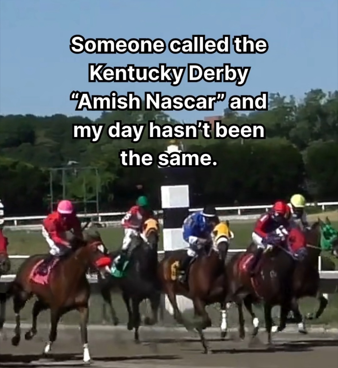LMAOOO someone called the Kentucky Derby "Amish Nascar" and I can't stop thinking about it