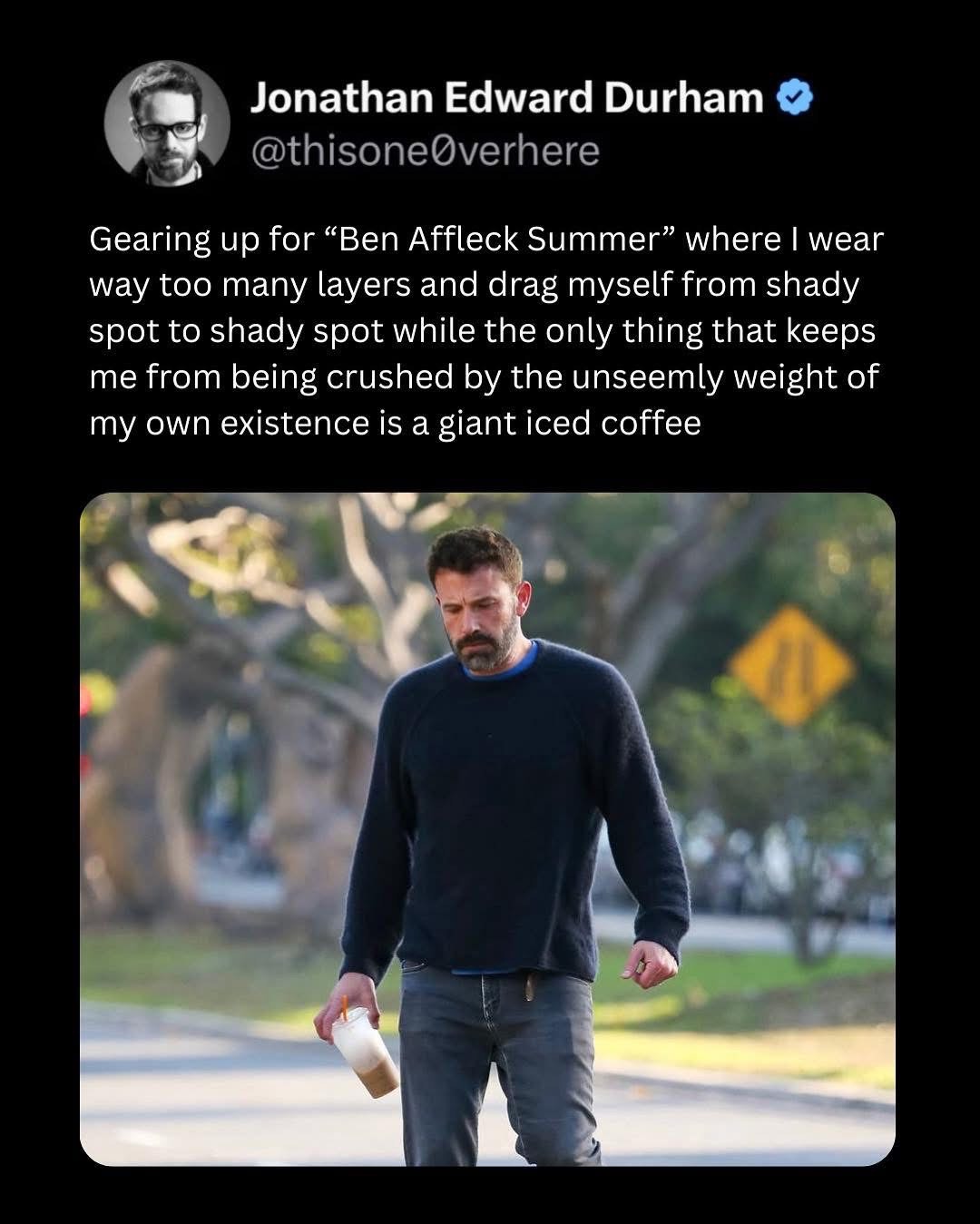Me gearing up for summer where I just endlessly shuffle between shady spots fueled by iced coffee.