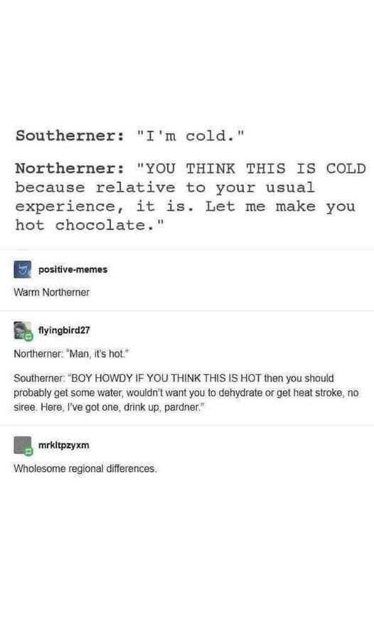 When you're from the north and say you're cold, but a southerner reacts like you're complaining about a heatwave