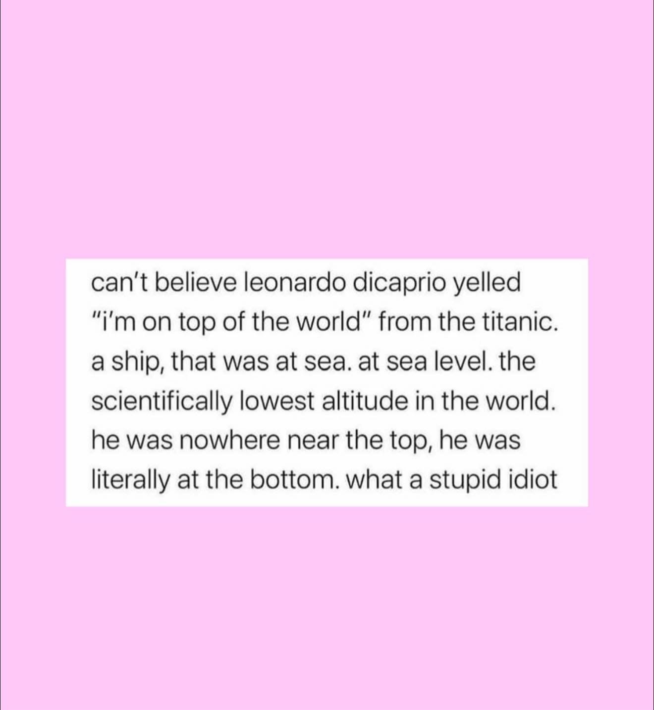 This person really thought Leonardo DiCaprio was at the bottom of the ocean when he said "I'm on top of the world" on the Titanic.