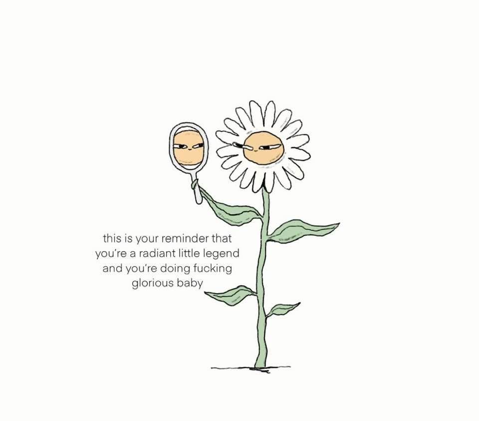 A flower admiring itself in a mirror and telling itself it's a glorious baby. Basically me.