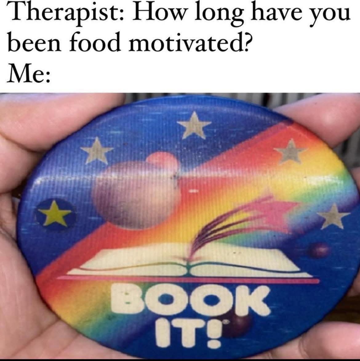 My entire life has been food motivated, thanks