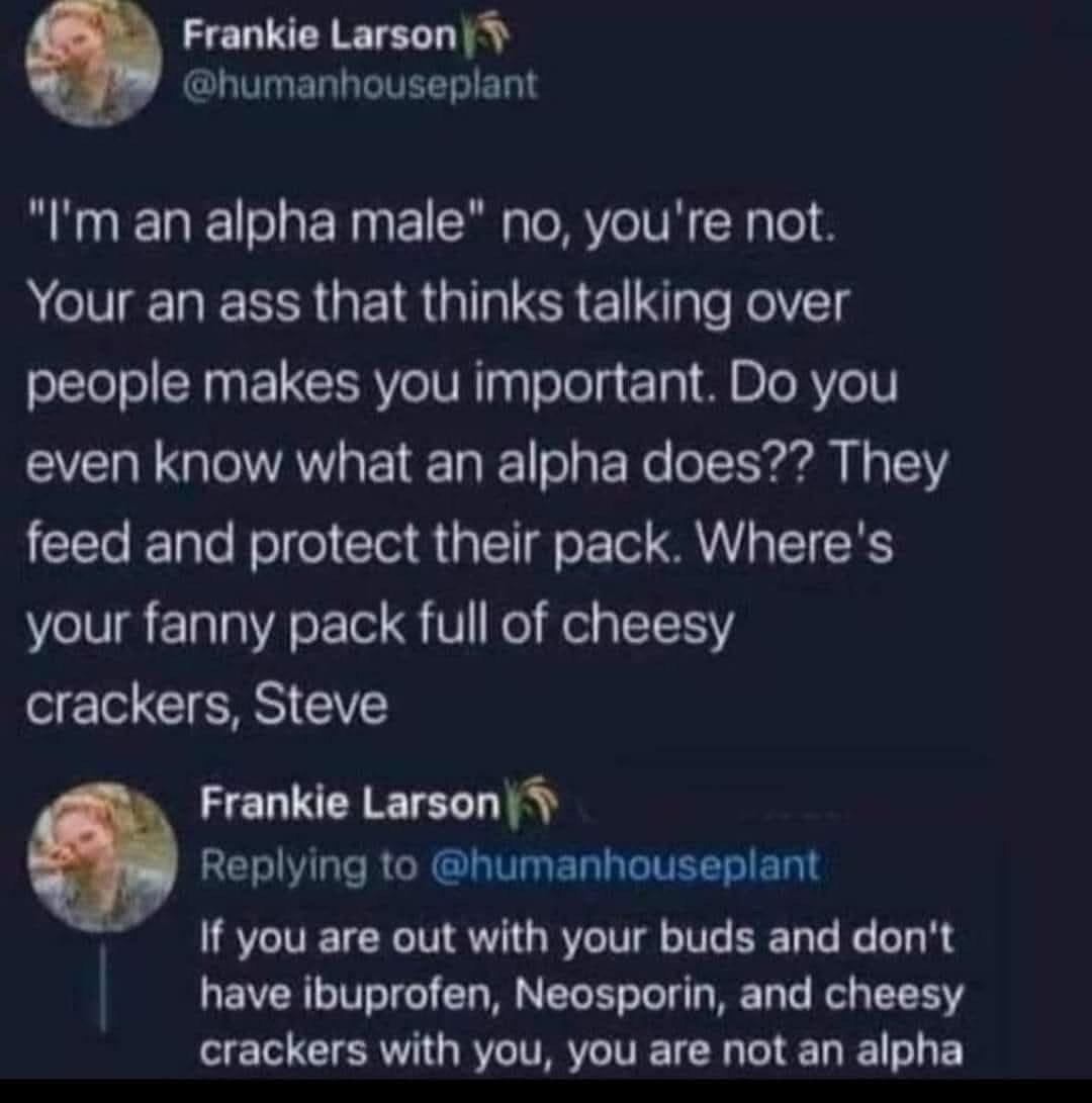 Alpha males don't just talk tough, they carry ibuprofen and cheesy crackers in their fanny packs apparently.