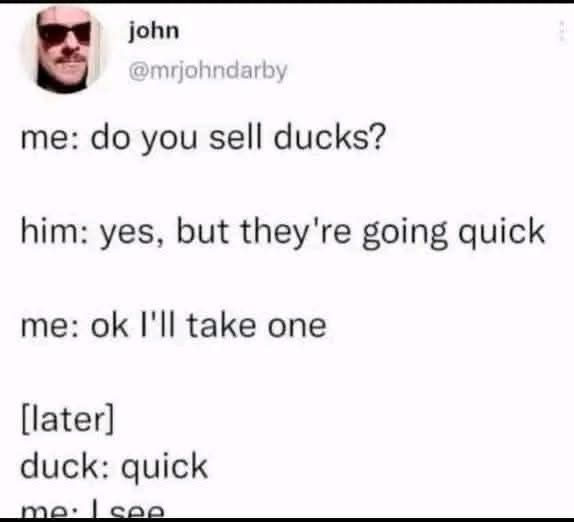 He really meant the ducks were fast, not that they were selling out. Classic wordplay.