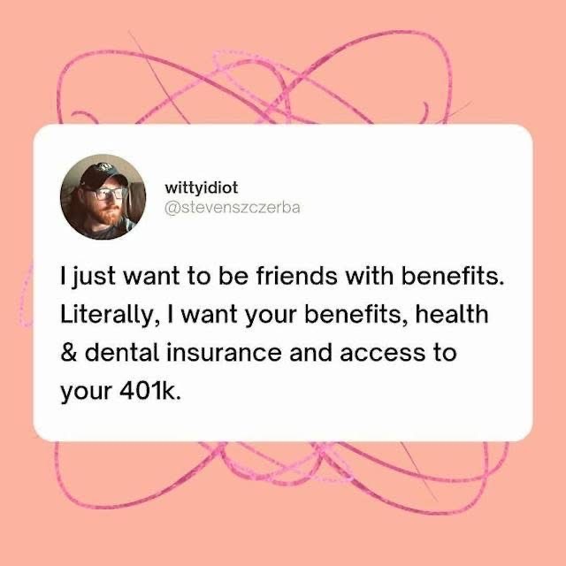 Someone tryna get that health insurance and 401k, not so much the other benefits tho