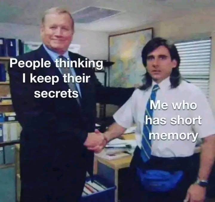 Me pretending to be normal when people tell me secrets vs me forgetting everything 5 seconds later