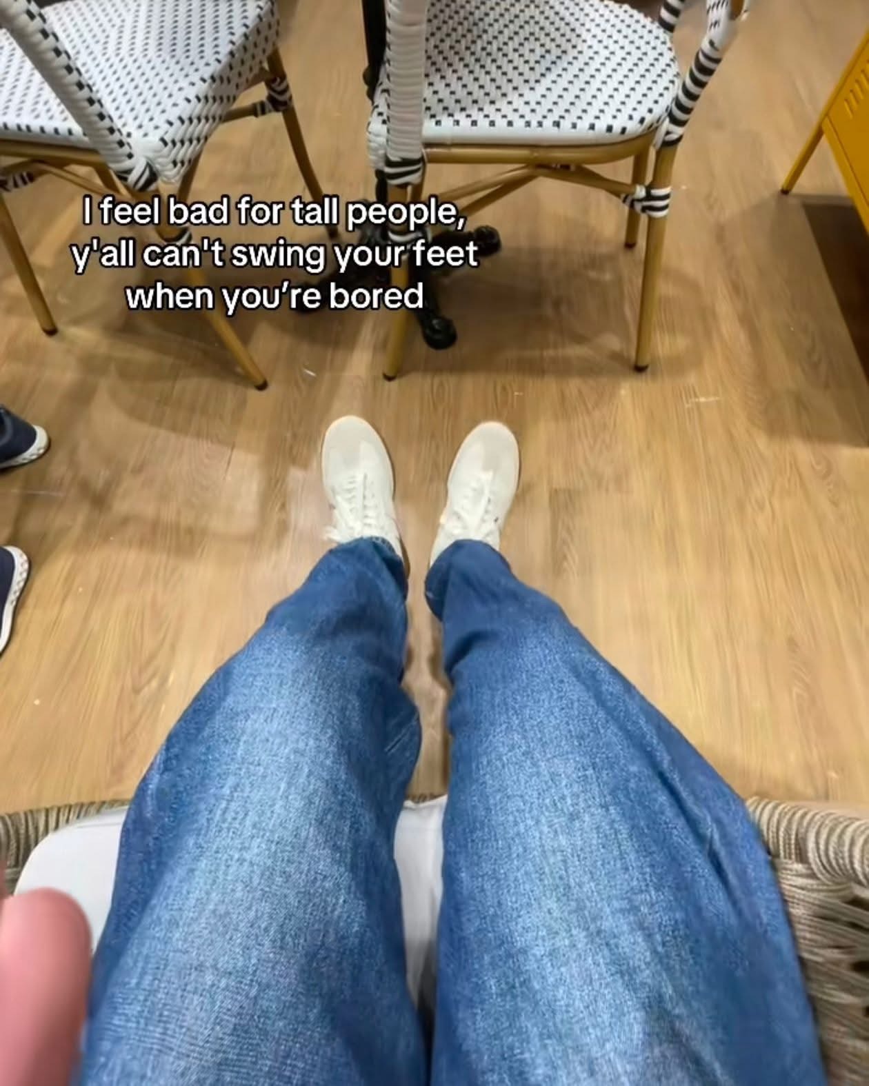 Lmao imagine not being able to swing your feet when you're bored, sad for tall people