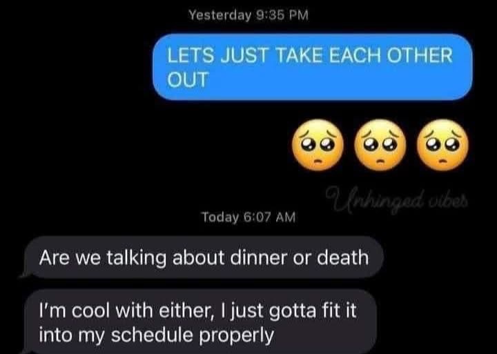 When you're too busy to even plan your own demise lol