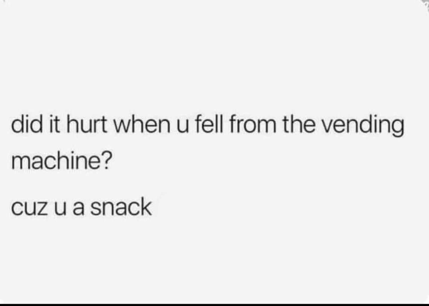 This pickup line is so cheesy, it probably fell out of the vending machine itself