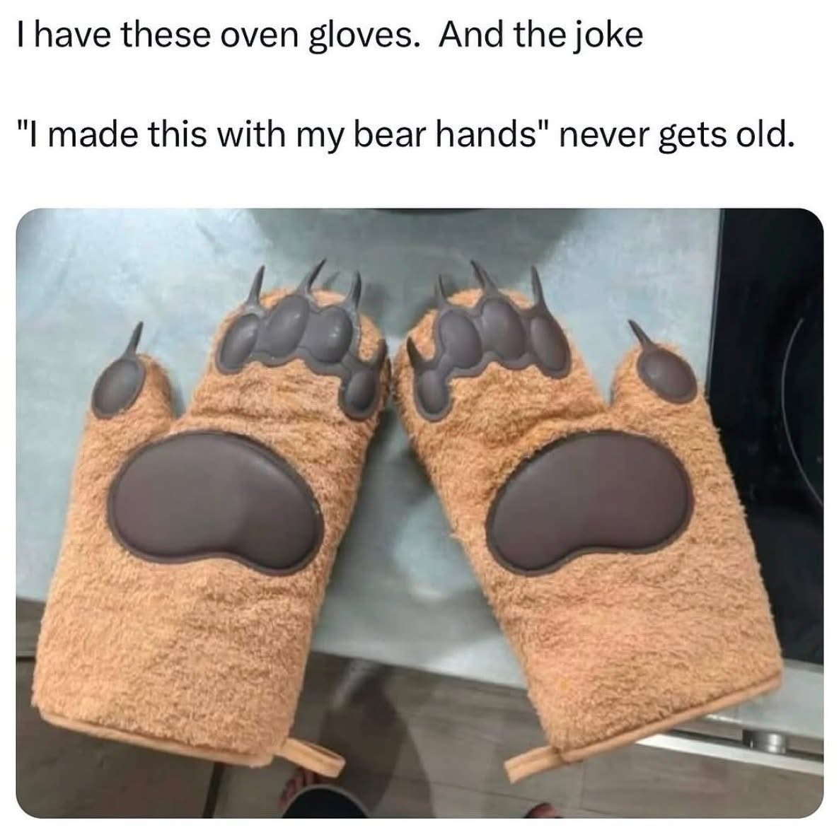 The absolute best part of owning these bear claw oven mitts is making the 'I made this with my bear hands' joke over and over