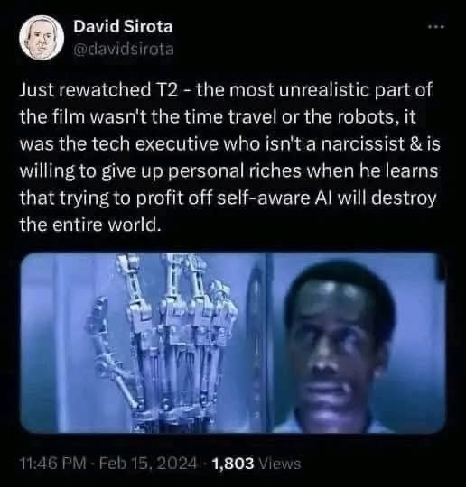 Lol, this guy saying the most unrealistic thing in Terminator 2 was a tech exec NOT being a narcissist and giving up on self-aware AI profits.