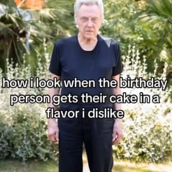 Christopher Walken's face when the birthday cake isn't his favorite flavor