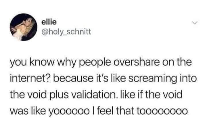 This tweet really gets it. Oversharing online is basically screaming into the void while hoping for a 'me too!'