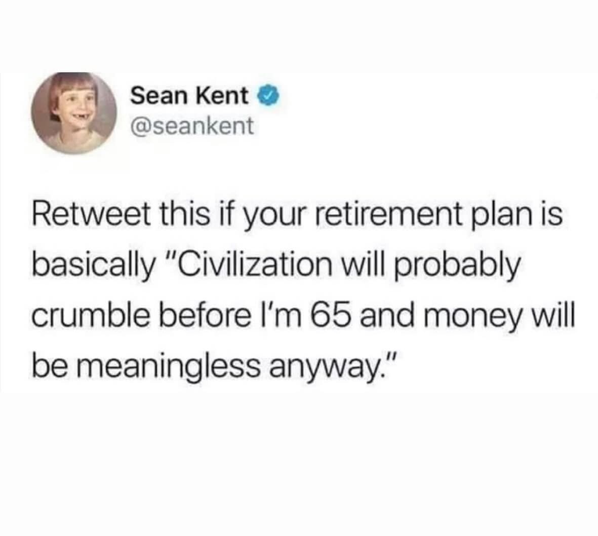 My retirement plan is basically 'society is doomed anyway.'