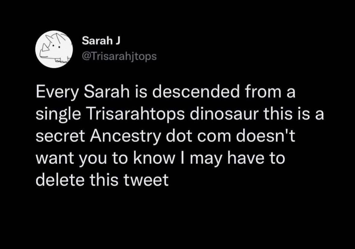 Pretty sure Ancestry is hiding the fact that all Sarahs came from a dinosaur named Trisarahtops