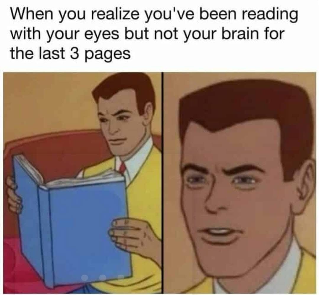 When you've been reading but your brain just checked out on you.