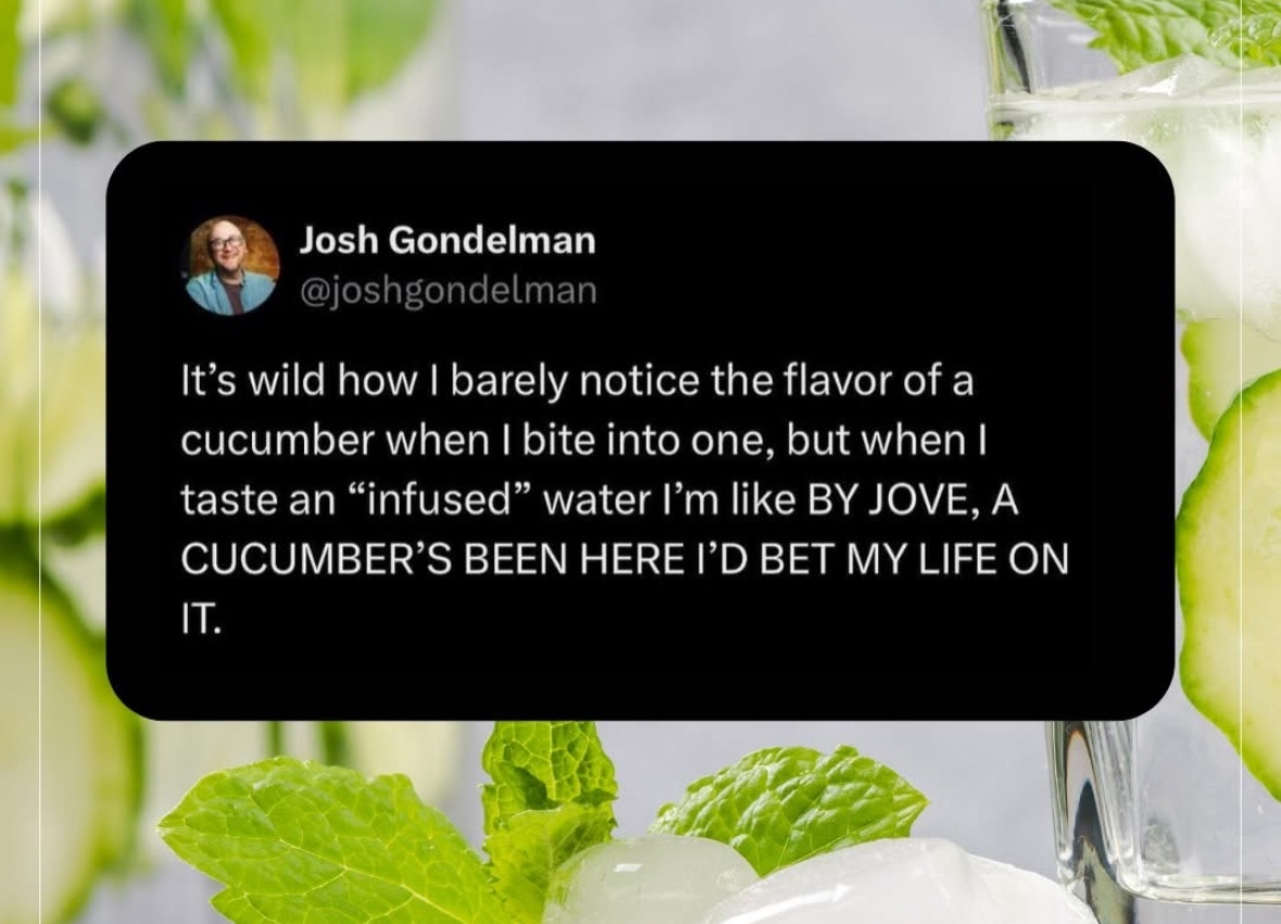 Me realizing the cucumber in my infused water is basically the same as eating one whole
