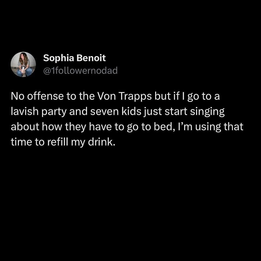 When the Von Trapps show up at a party and start singing about bedtime, I'm making a run for the bar.