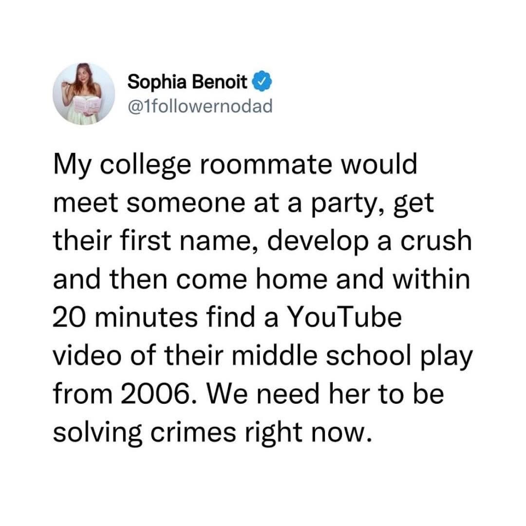 My roommate was basically a detective but for crushes, finding their middle school play videos from 2006 like it was nothing.