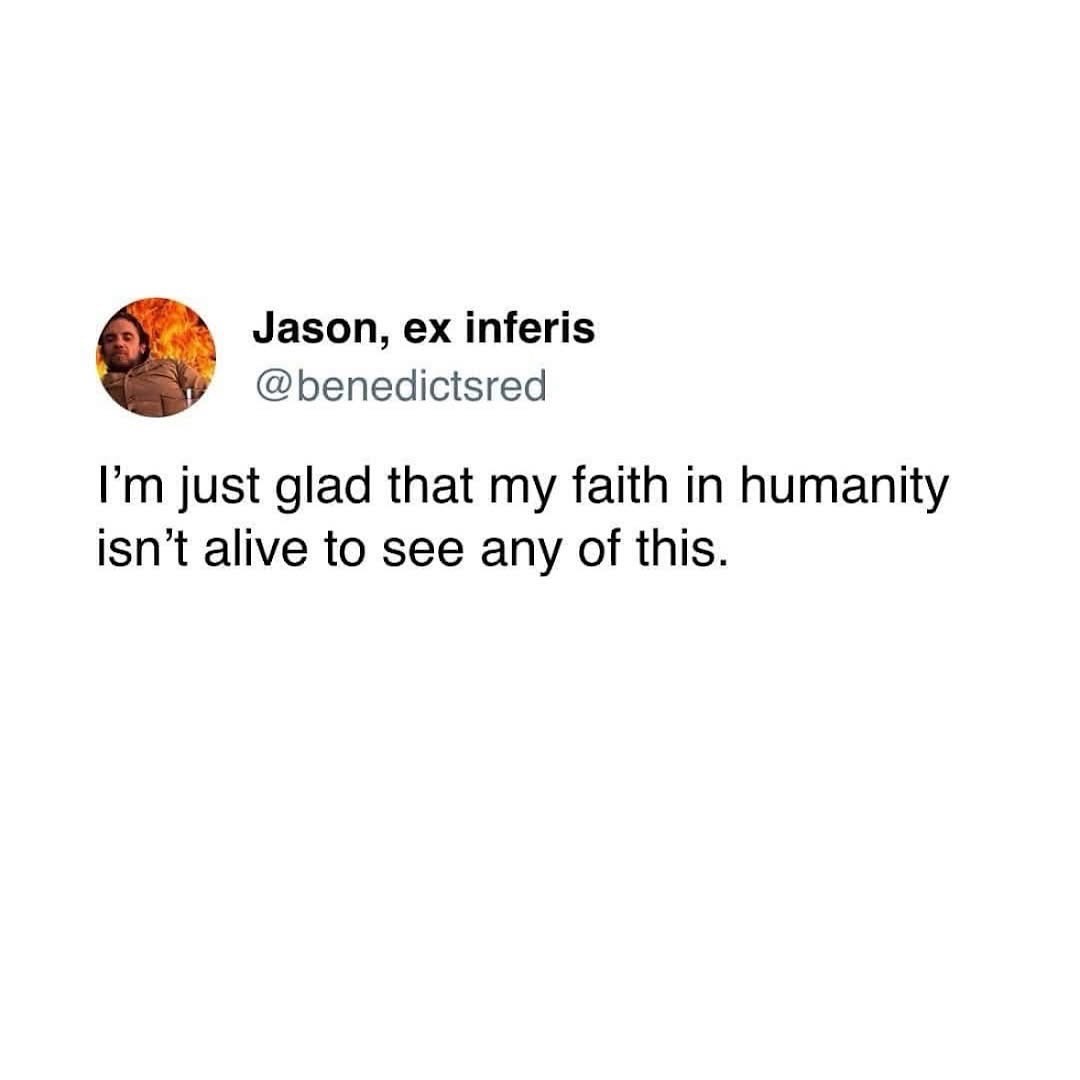 This dude wishes his faith in humanity was dead so it doesn't have to witness all the BS