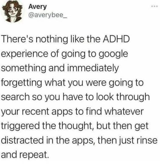 When you try to google something but then forget what you were searching for and get sidetracked by other apps. Yep, that's the ADHD experience.