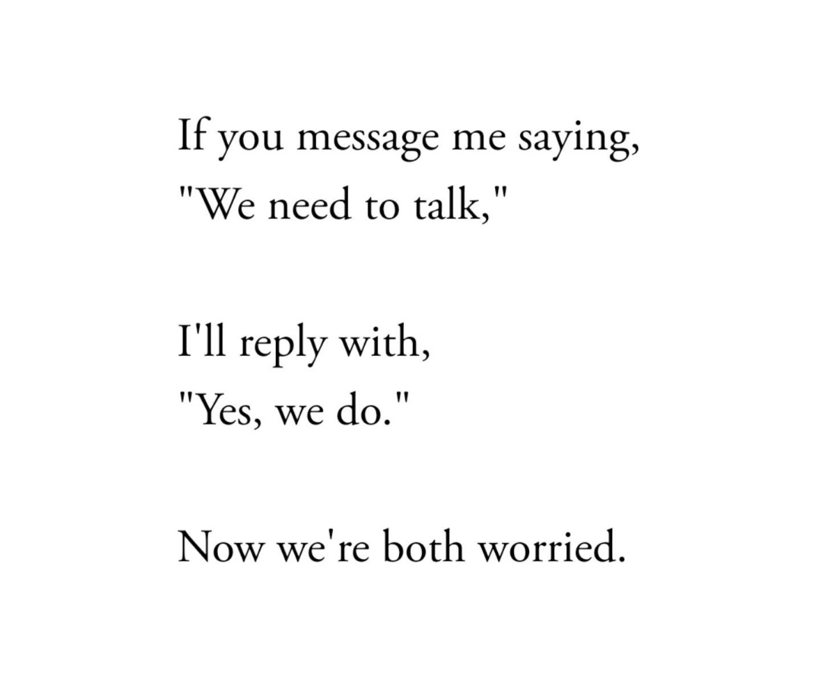 When someone says "we need to talk" and you just make them question why even more lol