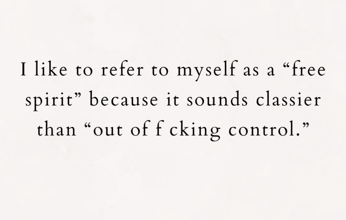 Yeah, I call myself a free spirit cuz 'out of control' sounds kinda bad lol