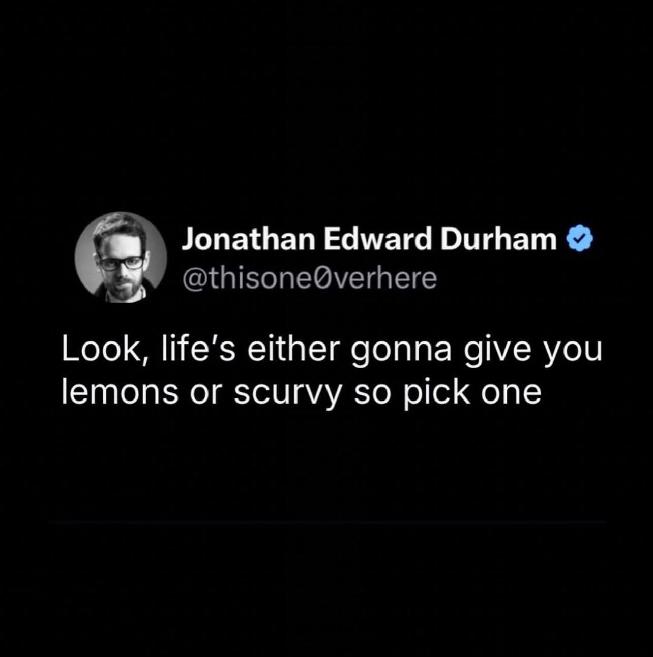 When life doesn't give you lemons, it gives you scurvy. Pick your poison.
