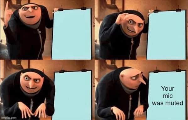 When you finally have a brilliant idea but then realize your mic was muted the whole time