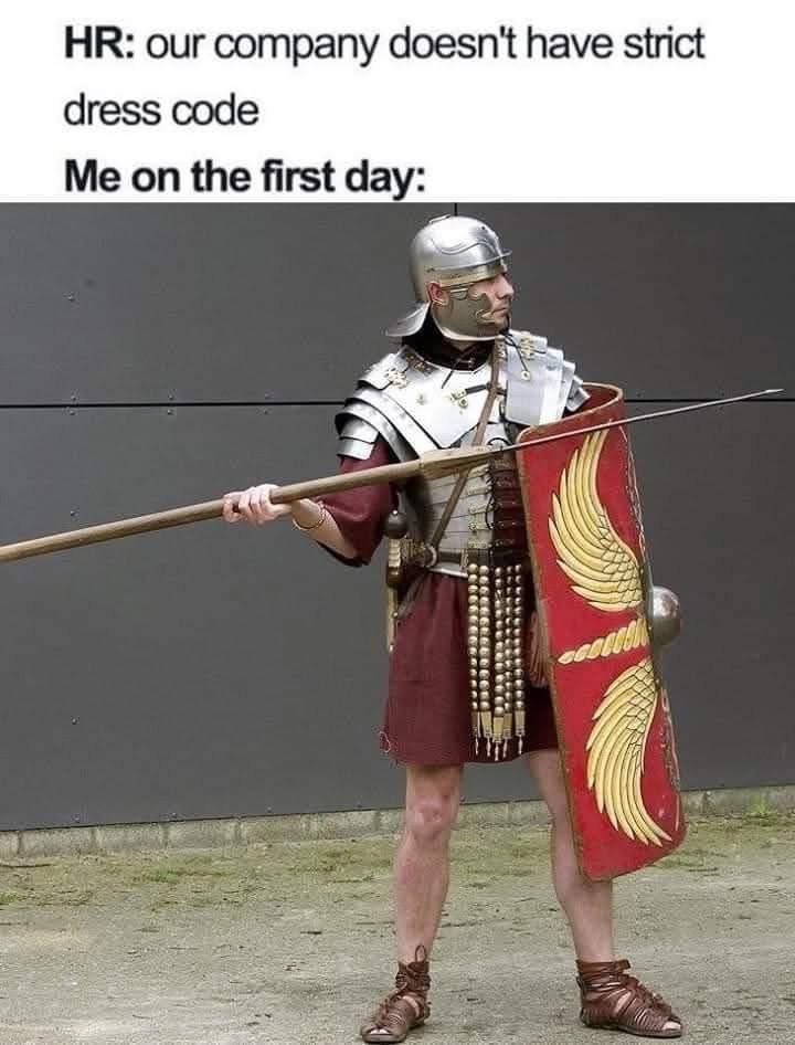 HR said no strict dress code, so obviously I'm going full Roman legionary on day one