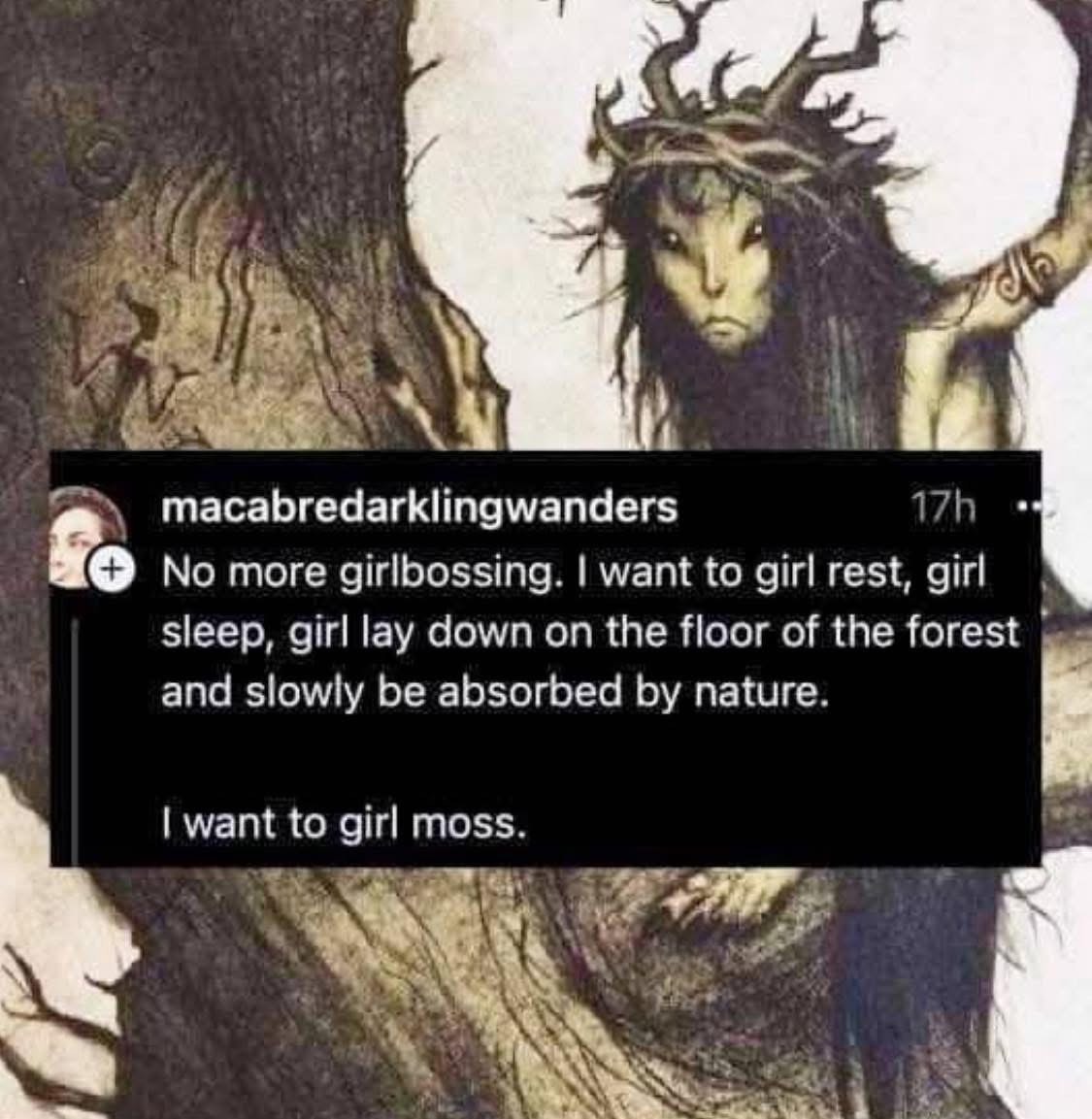 Mood: I'm done with girlbossing and just want to become a forest spirit.