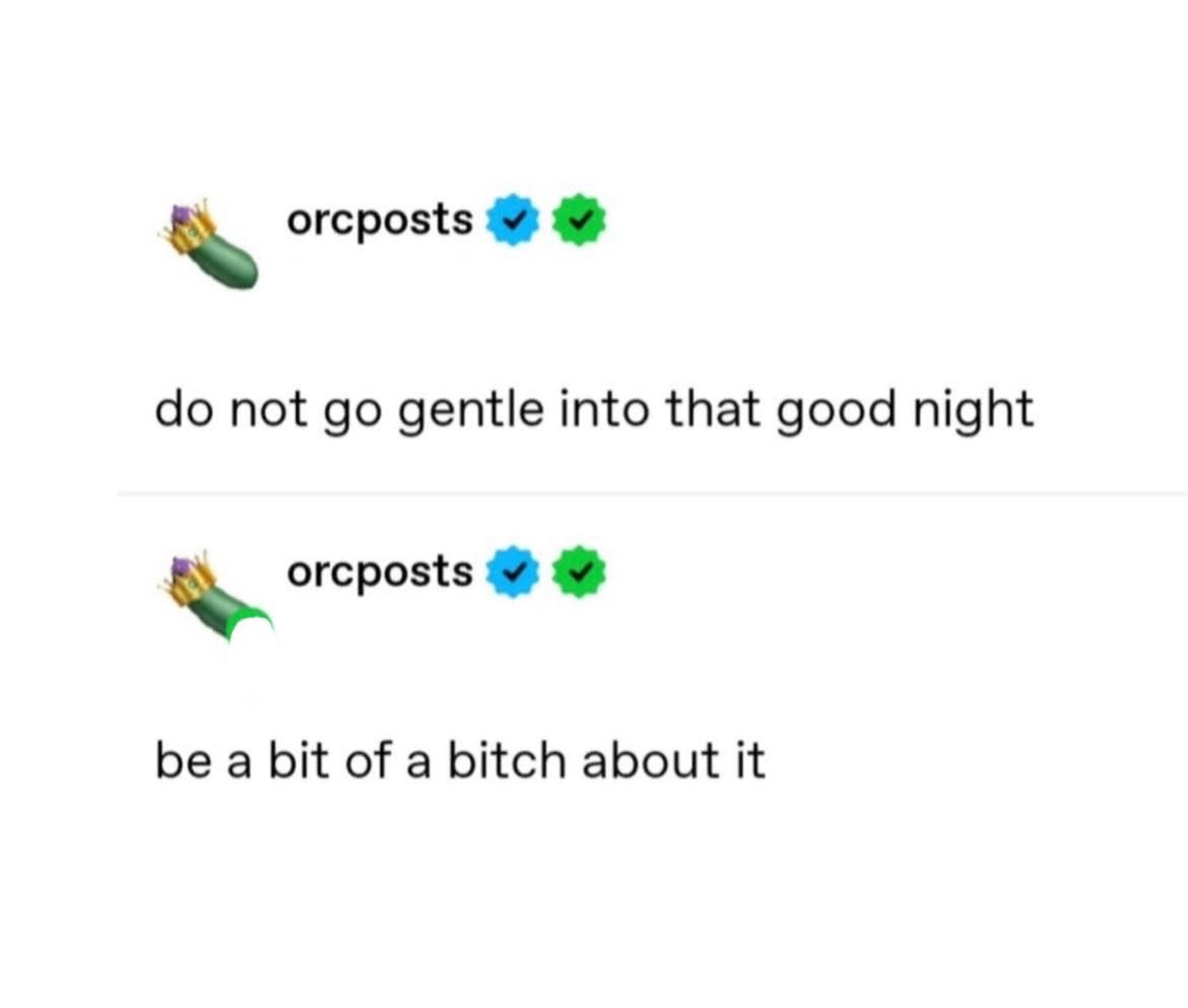 When Dylan Thomas told you not to go gentle but you gotta be a bitch about it