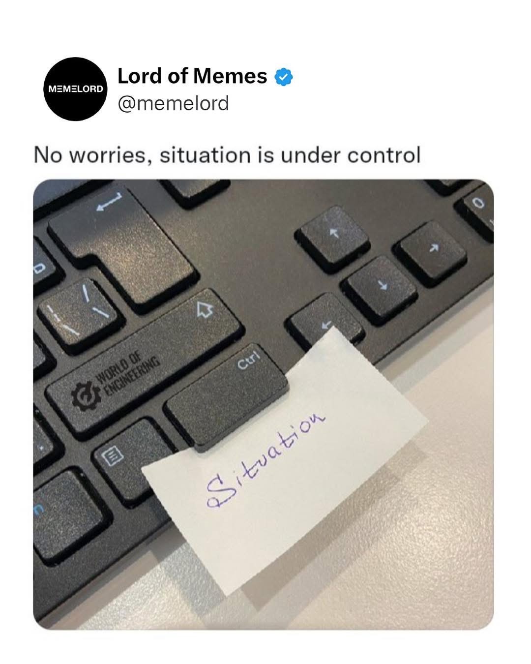 When you put a sticky note on your keyboard saying 'situation' over the Ctrl key so it's 'under control'.