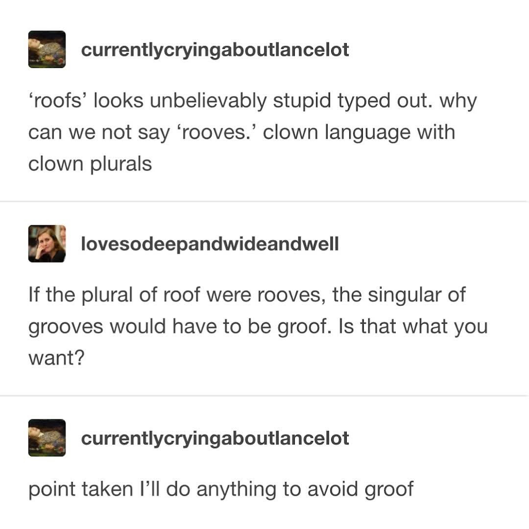Lol, imagining plurals for 'roof' and 'grooves' leading to 'rooves' and 'groof' is my new favorite thought experiment.