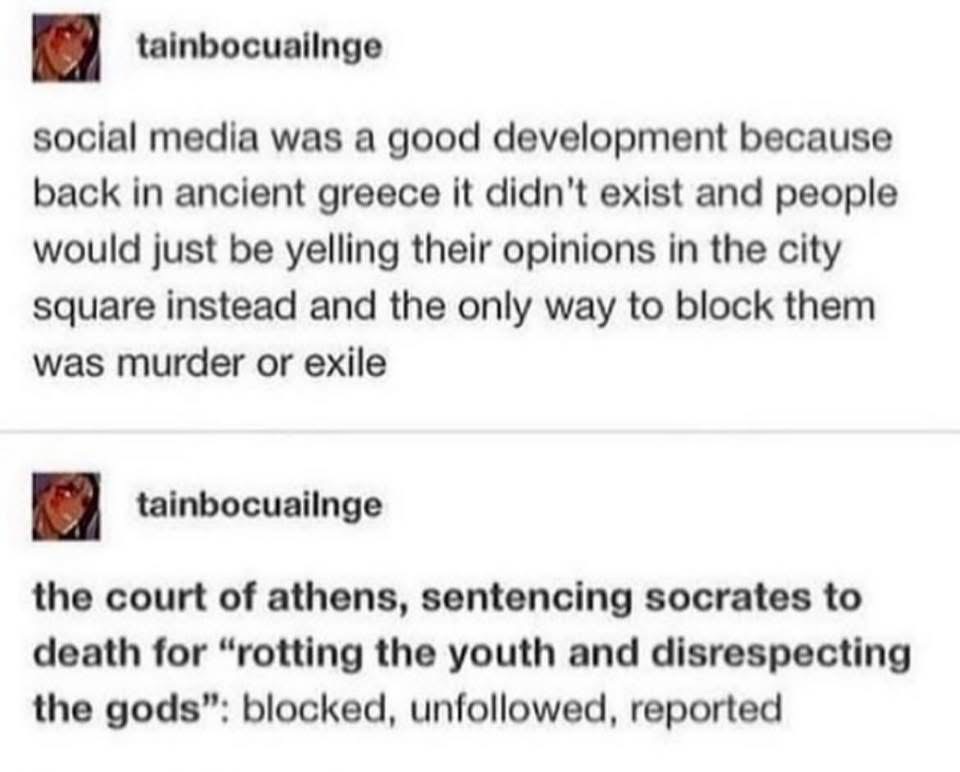 So basically, ancient Greeks had to murder or exile people they disagreed with until social media was invented and they could just block them instead lol