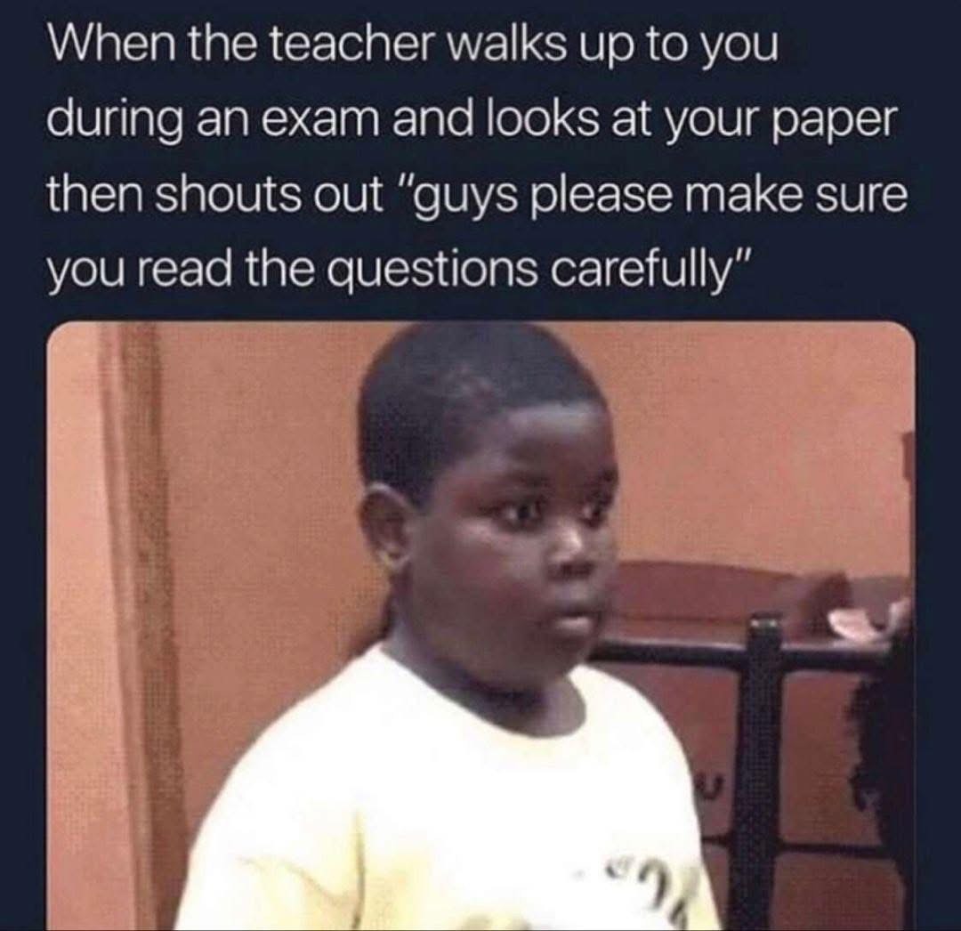 When the teacher singles you out during an exam to remind everyone to read the questions carefully